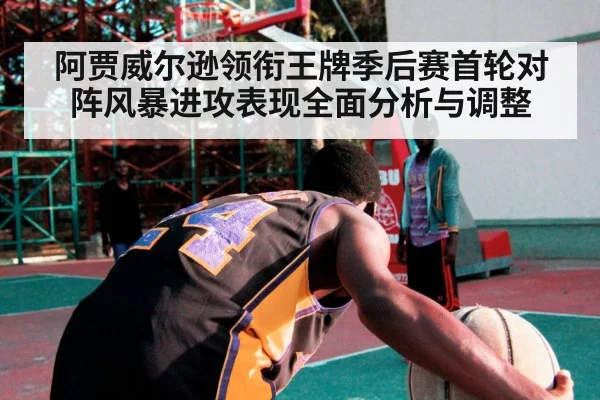 阿贾威尔逊领衔王牌季后赛首轮对阵风暴进攻表现全面分析与调整
