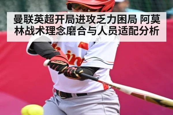曼联英超开局进攻乏力困局 阿莫林战术理念磨合与人员适配分析