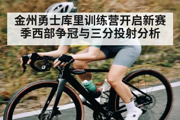 金州勇士库里训练营开启新赛季西部争冠与三分投射分析