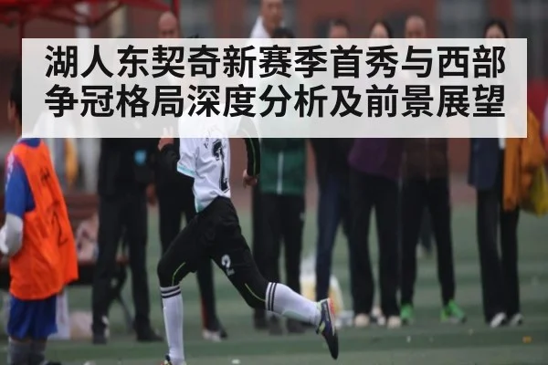 湖人东契奇新赛季首秀与西部争冠格局深度分析及前景展望