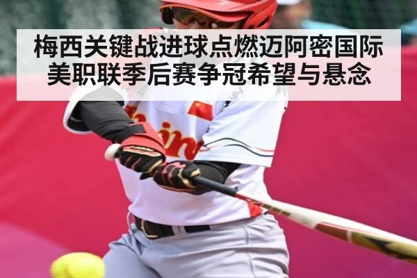 梅西关键战进球点燃迈阿密国际美职联季后赛争冠希望与悬念