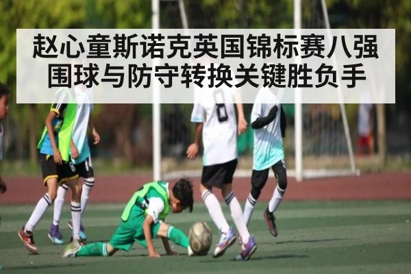 赵心童斯诺克英国锦标赛八强围球与防守转换关键胜负手